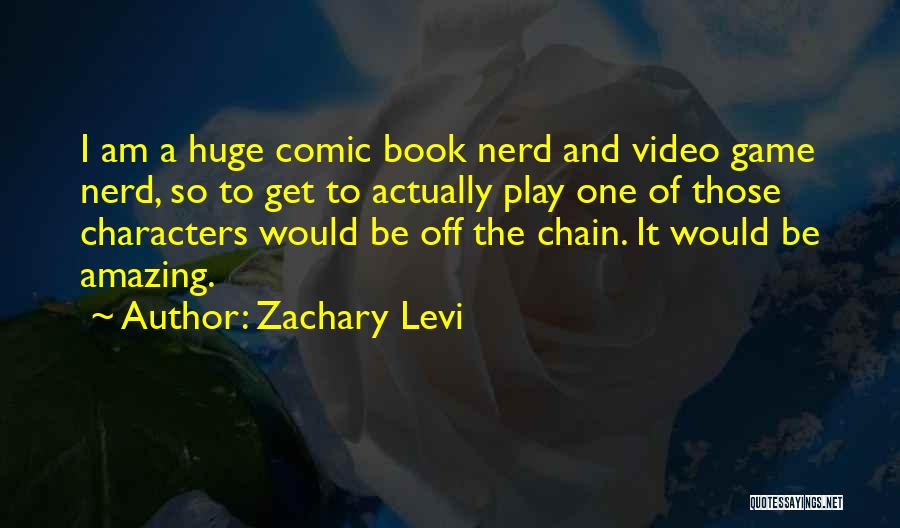 Zachary Levi Quotes: I Am A Huge Comic Book Nerd And Video Game Nerd, So To Get To Actually Play One Of Those