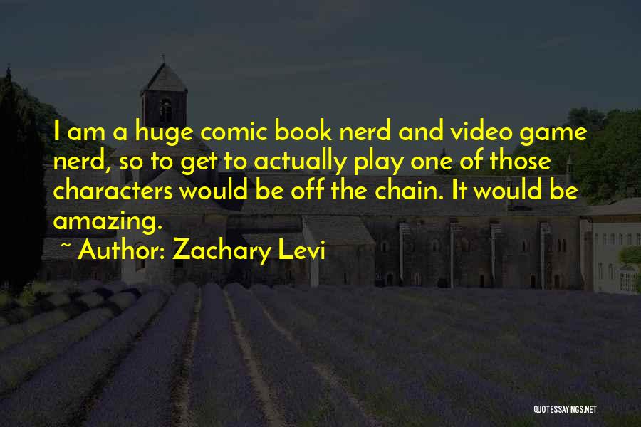 Zachary Levi Quotes: I Am A Huge Comic Book Nerd And Video Game Nerd, So To Get To Actually Play One Of Those