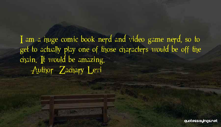 Zachary Levi Quotes: I Am A Huge Comic Book Nerd And Video Game Nerd, So To Get To Actually Play One Of Those