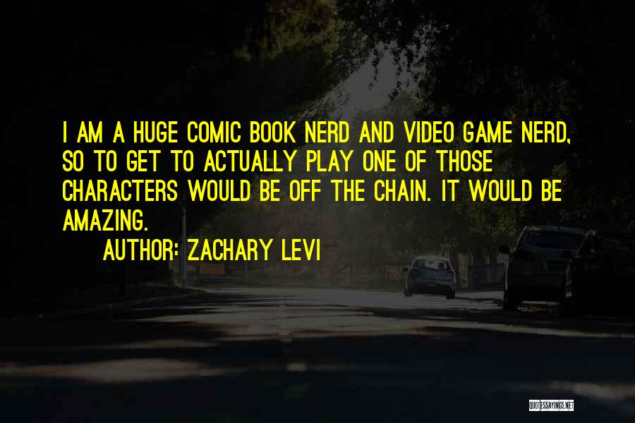 Zachary Levi Quotes: I Am A Huge Comic Book Nerd And Video Game Nerd, So To Get To Actually Play One Of Those