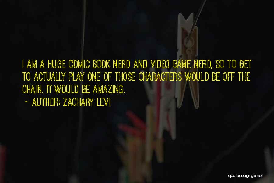 Zachary Levi Quotes: I Am A Huge Comic Book Nerd And Video Game Nerd, So To Get To Actually Play One Of Those