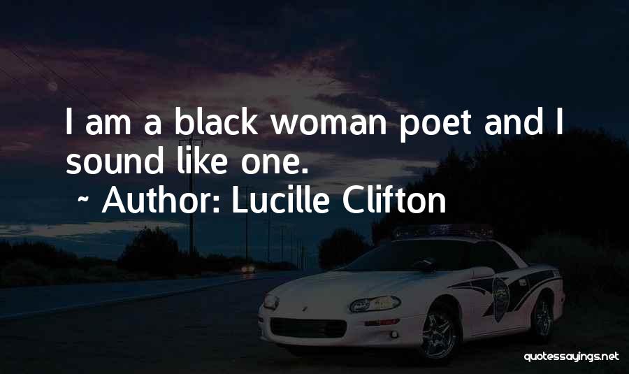 Lucille Clifton Quotes: I Am A Black Woman Poet And I Sound Like One.