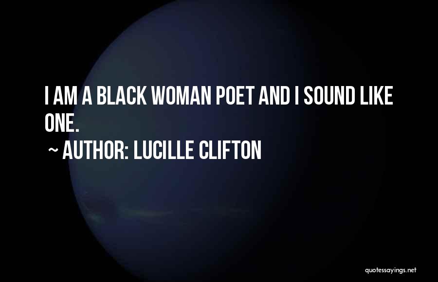 Lucille Clifton Quotes: I Am A Black Woman Poet And I Sound Like One.