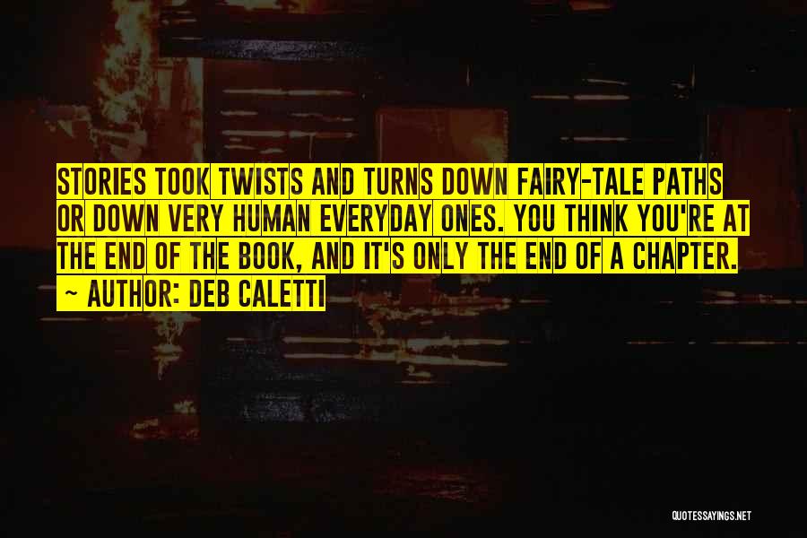 Deb Caletti Quotes: Stories Took Twists And Turns Down Fairy-tale Paths Or Down Very Human Everyday Ones. You Think You're At The End