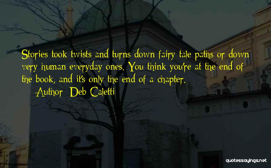 Deb Caletti Quotes: Stories Took Twists And Turns Down Fairy-tale Paths Or Down Very Human Everyday Ones. You Think You're At The End