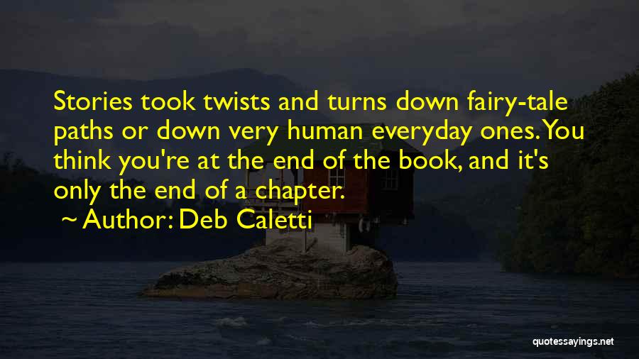 Deb Caletti Quotes: Stories Took Twists And Turns Down Fairy-tale Paths Or Down Very Human Everyday Ones. You Think You're At The End