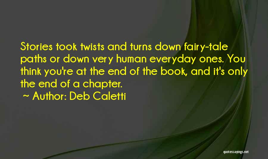 Deb Caletti Quotes: Stories Took Twists And Turns Down Fairy-tale Paths Or Down Very Human Everyday Ones. You Think You're At The End