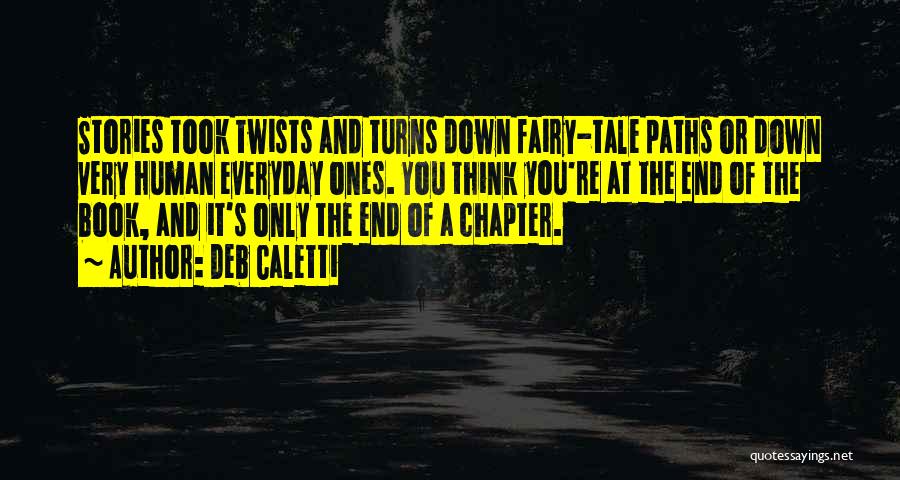 Deb Caletti Quotes: Stories Took Twists And Turns Down Fairy-tale Paths Or Down Very Human Everyday Ones. You Think You're At The End