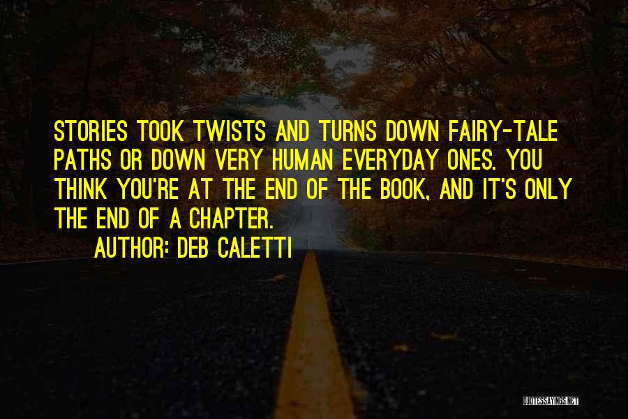 Deb Caletti Quotes: Stories Took Twists And Turns Down Fairy-tale Paths Or Down Very Human Everyday Ones. You Think You're At The End