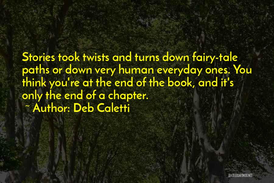 Deb Caletti Quotes: Stories Took Twists And Turns Down Fairy-tale Paths Or Down Very Human Everyday Ones. You Think You're At The End