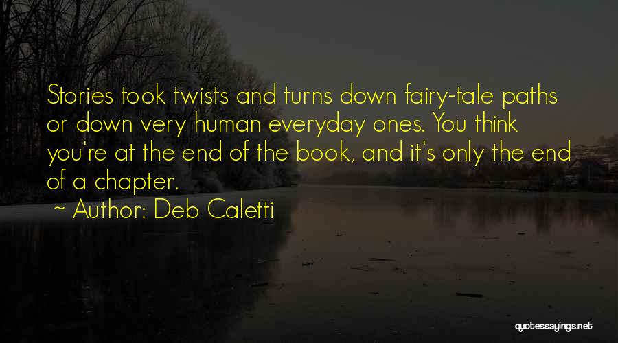 Deb Caletti Quotes: Stories Took Twists And Turns Down Fairy-tale Paths Or Down Very Human Everyday Ones. You Think You're At The End