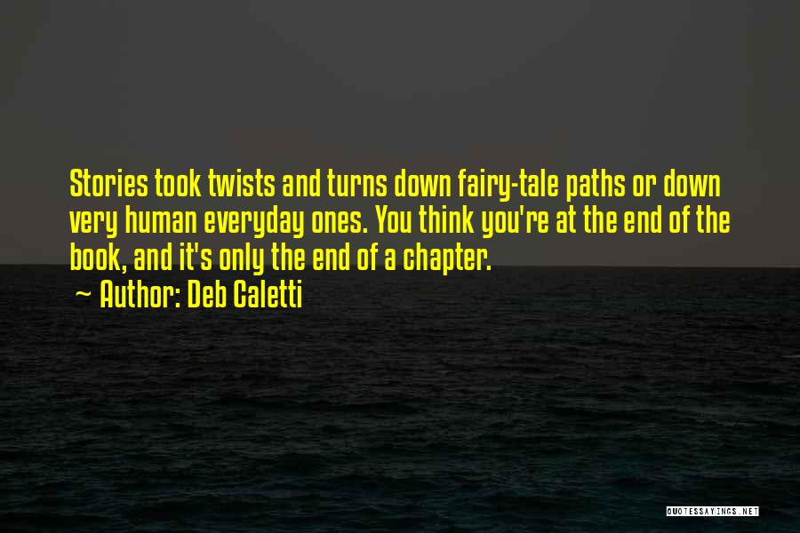 Deb Caletti Quotes: Stories Took Twists And Turns Down Fairy-tale Paths Or Down Very Human Everyday Ones. You Think You're At The End