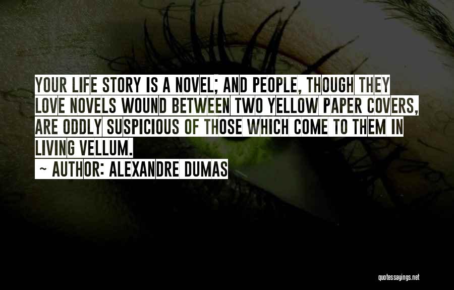 Alexandre Dumas Quotes: Your Life Story Is A Novel; And People, Though They Love Novels Wound Between Two Yellow Paper Covers, Are Oddly