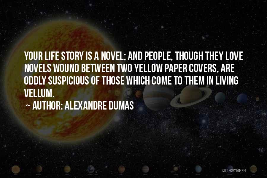 Alexandre Dumas Quotes: Your Life Story Is A Novel; And People, Though They Love Novels Wound Between Two Yellow Paper Covers, Are Oddly