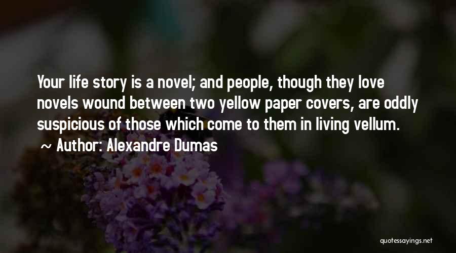 Alexandre Dumas Quotes: Your Life Story Is A Novel; And People, Though They Love Novels Wound Between Two Yellow Paper Covers, Are Oddly