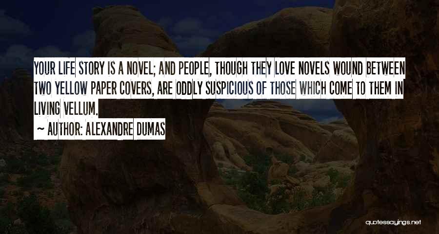 Alexandre Dumas Quotes: Your Life Story Is A Novel; And People, Though They Love Novels Wound Between Two Yellow Paper Covers, Are Oddly