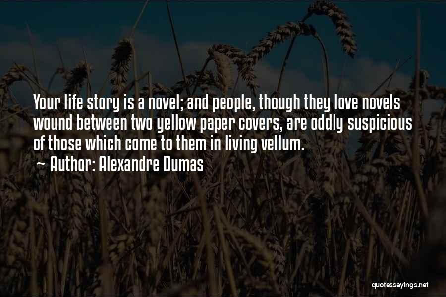 Alexandre Dumas Quotes: Your Life Story Is A Novel; And People, Though They Love Novels Wound Between Two Yellow Paper Covers, Are Oddly