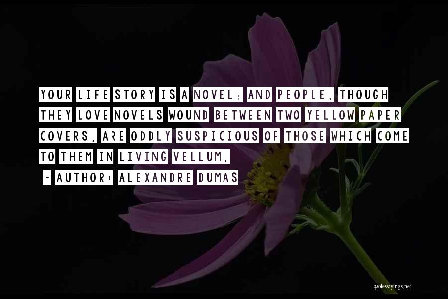 Alexandre Dumas Quotes: Your Life Story Is A Novel; And People, Though They Love Novels Wound Between Two Yellow Paper Covers, Are Oddly