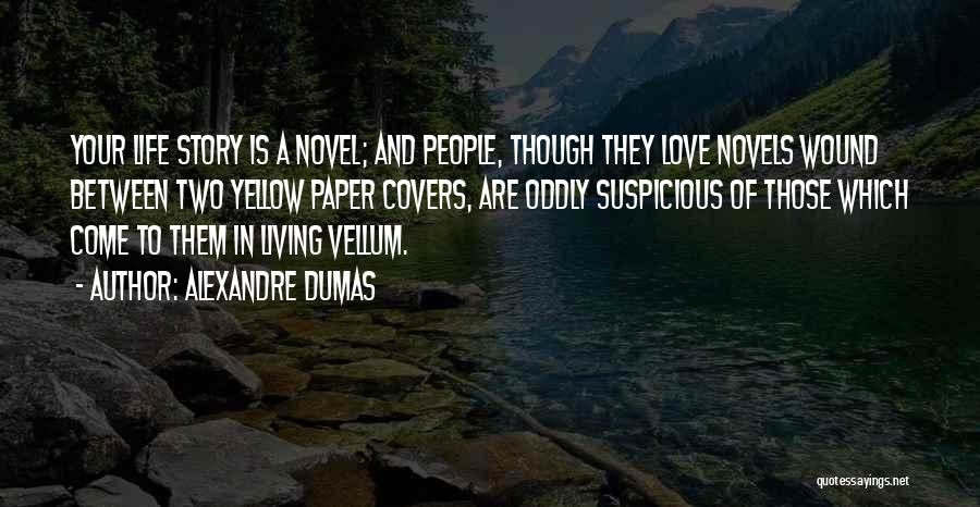 Alexandre Dumas Quotes: Your Life Story Is A Novel; And People, Though They Love Novels Wound Between Two Yellow Paper Covers, Are Oddly
