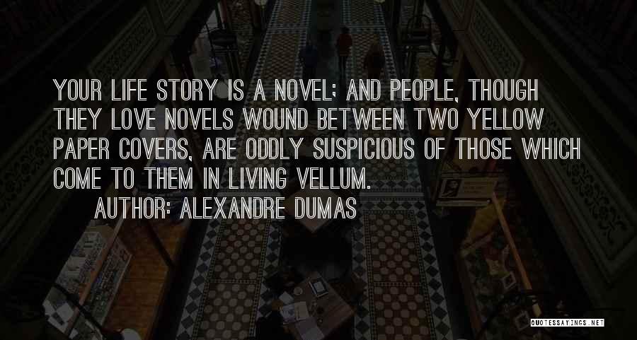 Alexandre Dumas Quotes: Your Life Story Is A Novel; And People, Though They Love Novels Wound Between Two Yellow Paper Covers, Are Oddly