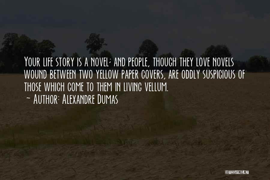 Alexandre Dumas Quotes: Your Life Story Is A Novel; And People, Though They Love Novels Wound Between Two Yellow Paper Covers, Are Oddly