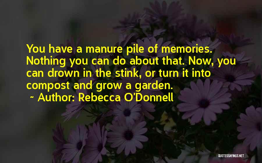 Rebecca O'Donnell Quotes: You Have A Manure Pile Of Memories. Nothing You Can Do About That. Now, You Can Drown In The Stink,