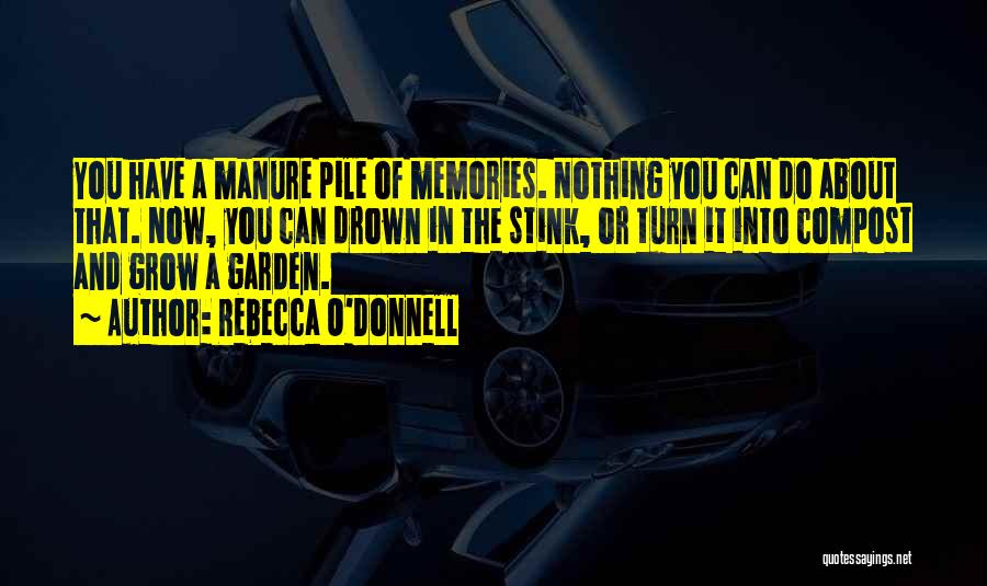 Rebecca O'Donnell Quotes: You Have A Manure Pile Of Memories. Nothing You Can Do About That. Now, You Can Drown In The Stink,