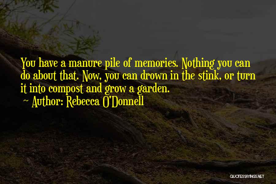 Rebecca O'Donnell Quotes: You Have A Manure Pile Of Memories. Nothing You Can Do About That. Now, You Can Drown In The Stink,