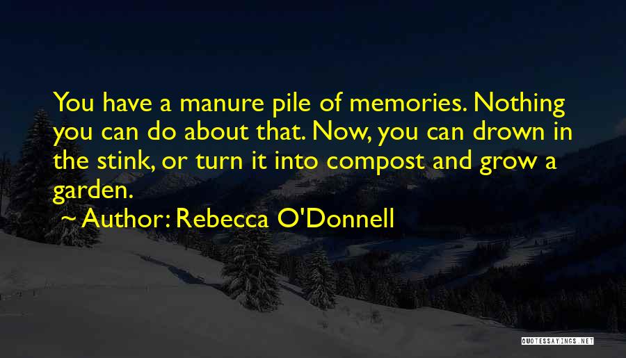 Rebecca O'Donnell Quotes: You Have A Manure Pile Of Memories. Nothing You Can Do About That. Now, You Can Drown In The Stink,