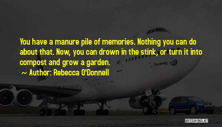 Rebecca O'Donnell Quotes: You Have A Manure Pile Of Memories. Nothing You Can Do About That. Now, You Can Drown In The Stink,