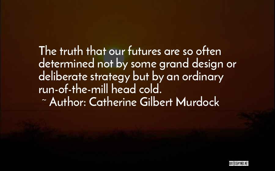 Catherine Gilbert Murdock Quotes: The Truth That Our Futures Are So Often Determined Not By Some Grand Design Or Deliberate Strategy But By An