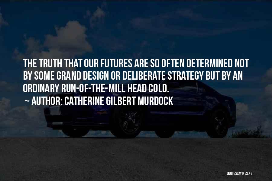 Catherine Gilbert Murdock Quotes: The Truth That Our Futures Are So Often Determined Not By Some Grand Design Or Deliberate Strategy But By An