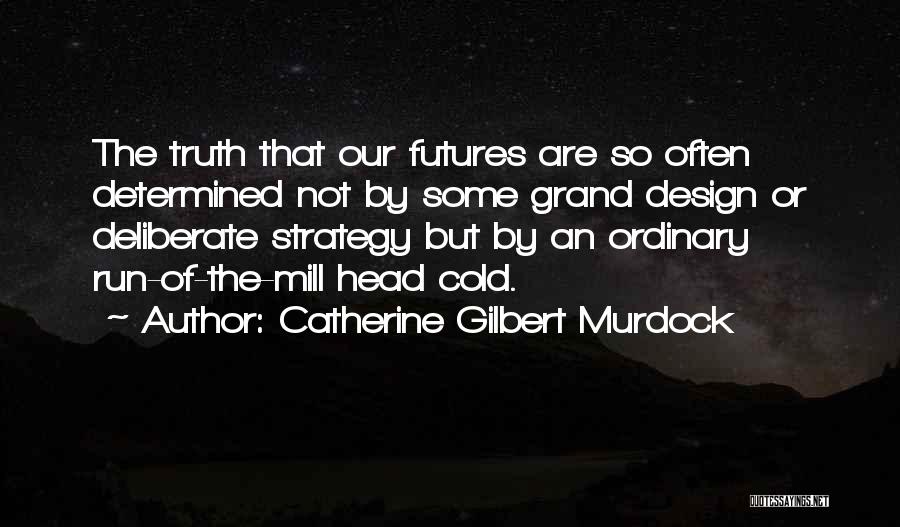 Catherine Gilbert Murdock Quotes: The Truth That Our Futures Are So Often Determined Not By Some Grand Design Or Deliberate Strategy But By An