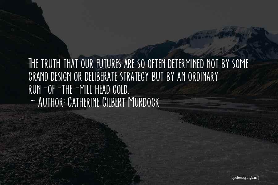 Catherine Gilbert Murdock Quotes: The Truth That Our Futures Are So Often Determined Not By Some Grand Design Or Deliberate Strategy But By An