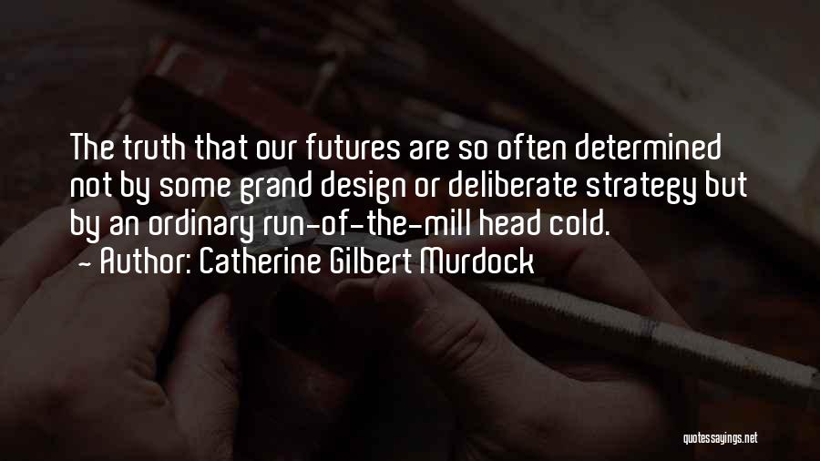 Catherine Gilbert Murdock Quotes: The Truth That Our Futures Are So Often Determined Not By Some Grand Design Or Deliberate Strategy But By An