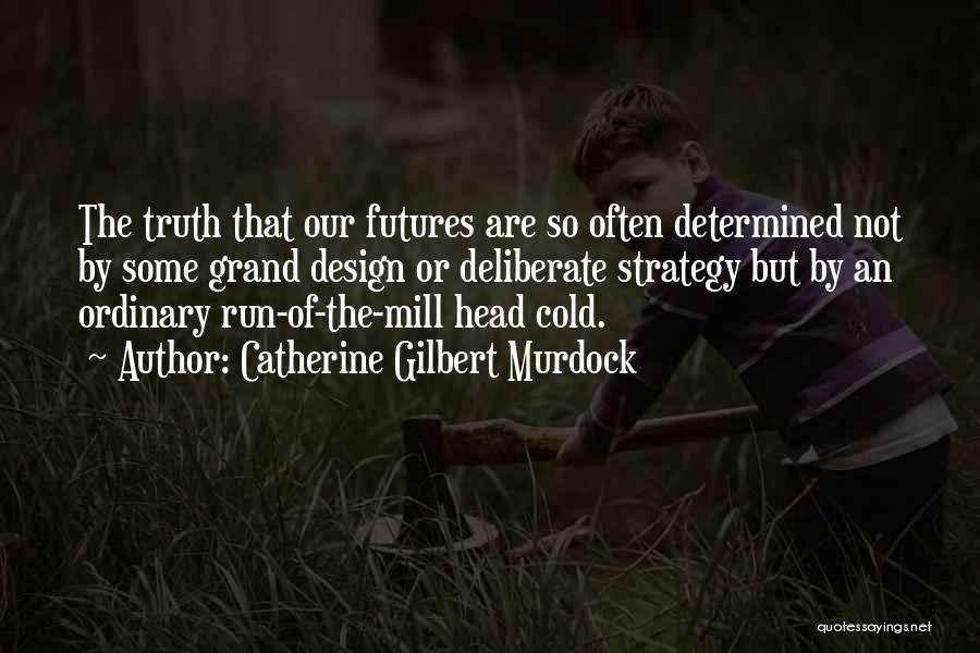 Catherine Gilbert Murdock Quotes: The Truth That Our Futures Are So Often Determined Not By Some Grand Design Or Deliberate Strategy But By An