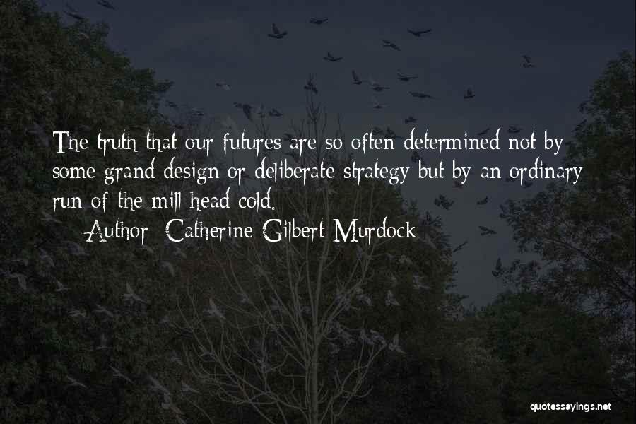 Catherine Gilbert Murdock Quotes: The Truth That Our Futures Are So Often Determined Not By Some Grand Design Or Deliberate Strategy But By An