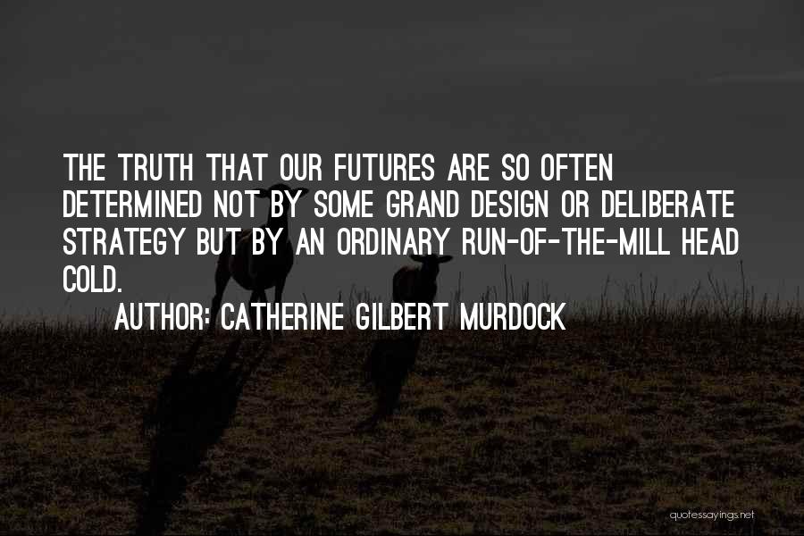 Catherine Gilbert Murdock Quotes: The Truth That Our Futures Are So Often Determined Not By Some Grand Design Or Deliberate Strategy But By An