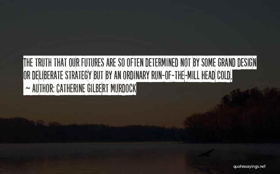 Catherine Gilbert Murdock Quotes: The Truth That Our Futures Are So Often Determined Not By Some Grand Design Or Deliberate Strategy But By An