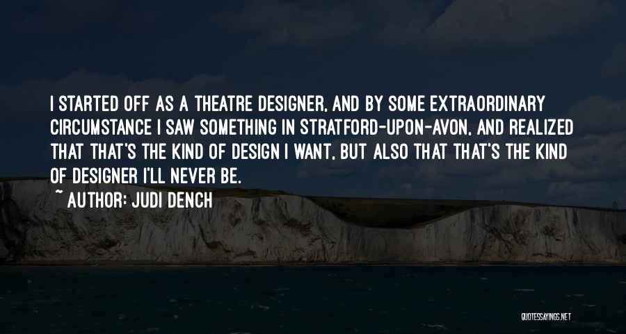 Judi Dench Quotes: I Started Off As A Theatre Designer, And By Some Extraordinary Circumstance I Saw Something In Stratford-upon-avon, And Realized That