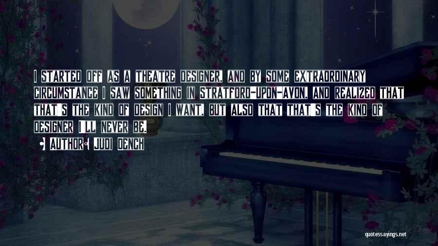 Judi Dench Quotes: I Started Off As A Theatre Designer, And By Some Extraordinary Circumstance I Saw Something In Stratford-upon-avon, And Realized That