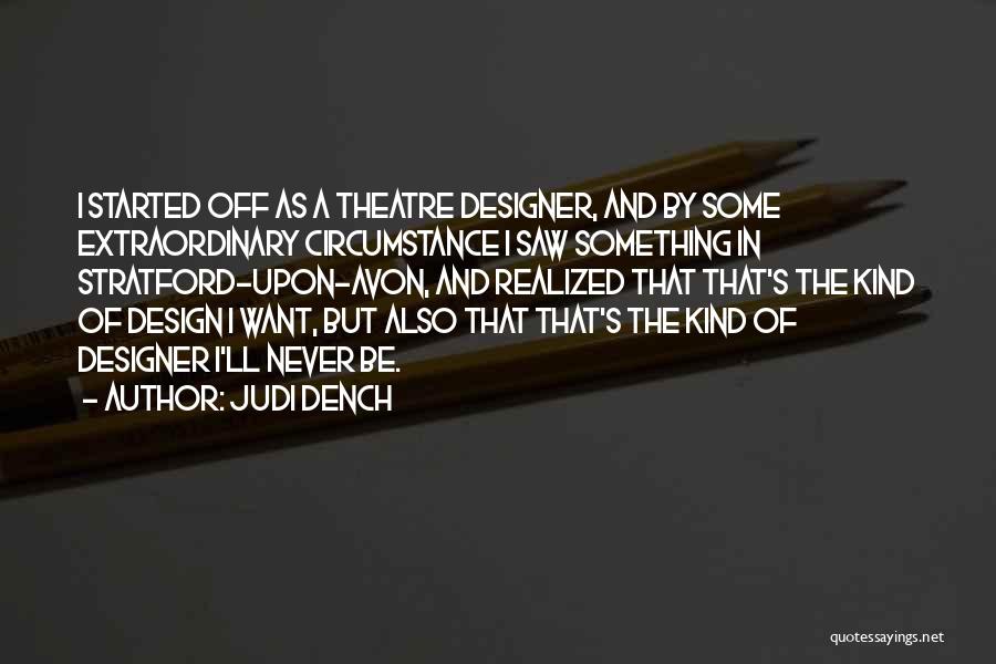 Judi Dench Quotes: I Started Off As A Theatre Designer, And By Some Extraordinary Circumstance I Saw Something In Stratford-upon-avon, And Realized That