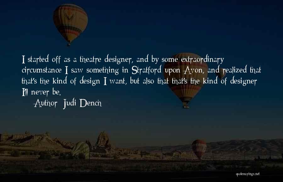 Judi Dench Quotes: I Started Off As A Theatre Designer, And By Some Extraordinary Circumstance I Saw Something In Stratford-upon-avon, And Realized That