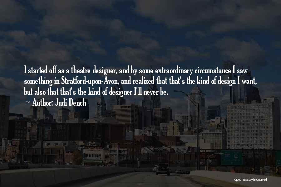 Judi Dench Quotes: I Started Off As A Theatre Designer, And By Some Extraordinary Circumstance I Saw Something In Stratford-upon-avon, And Realized That