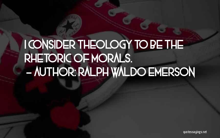 Ralph Waldo Emerson Quotes: I Consider Theology To Be The Rhetoric Of Morals.