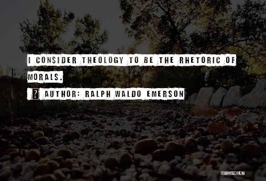 Ralph Waldo Emerson Quotes: I Consider Theology To Be The Rhetoric Of Morals.