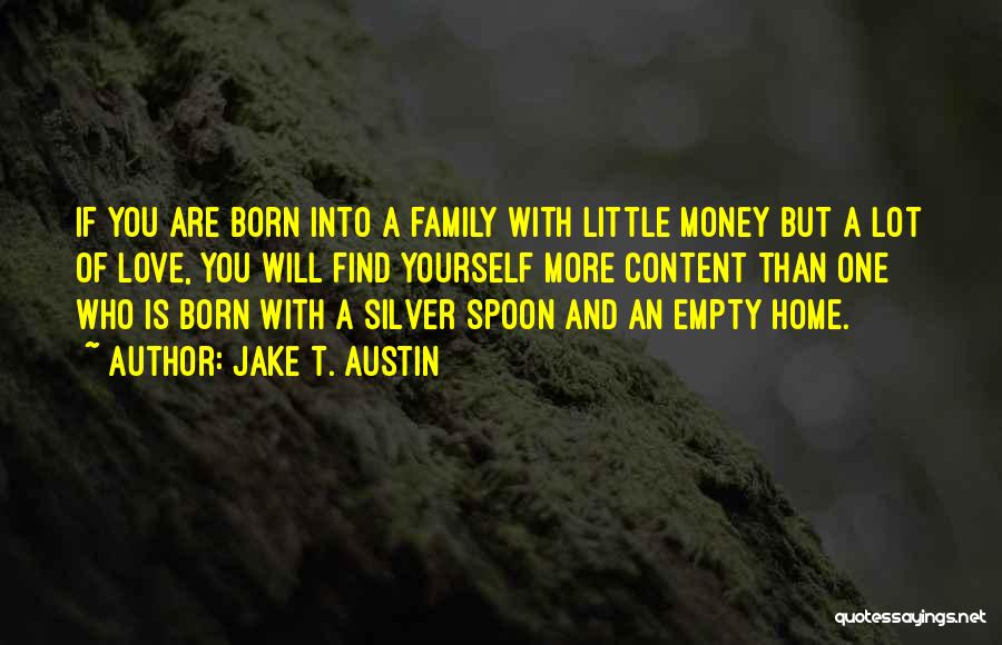 Jake T. Austin Quotes: If You Are Born Into A Family With Little Money But A Lot Of Love, You Will Find Yourself More