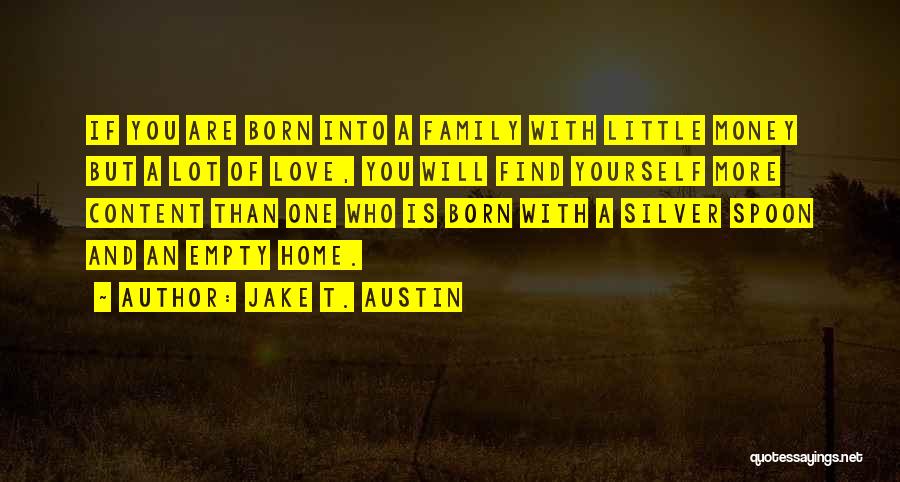 Jake T. Austin Quotes: If You Are Born Into A Family With Little Money But A Lot Of Love, You Will Find Yourself More