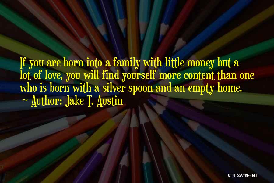 Jake T. Austin Quotes: If You Are Born Into A Family With Little Money But A Lot Of Love, You Will Find Yourself More