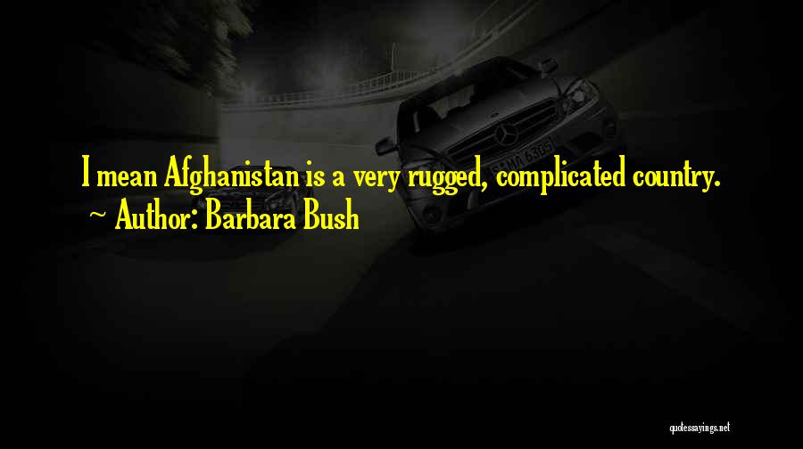 Barbara Bush Quotes: I Mean Afghanistan Is A Very Rugged, Complicated Country.